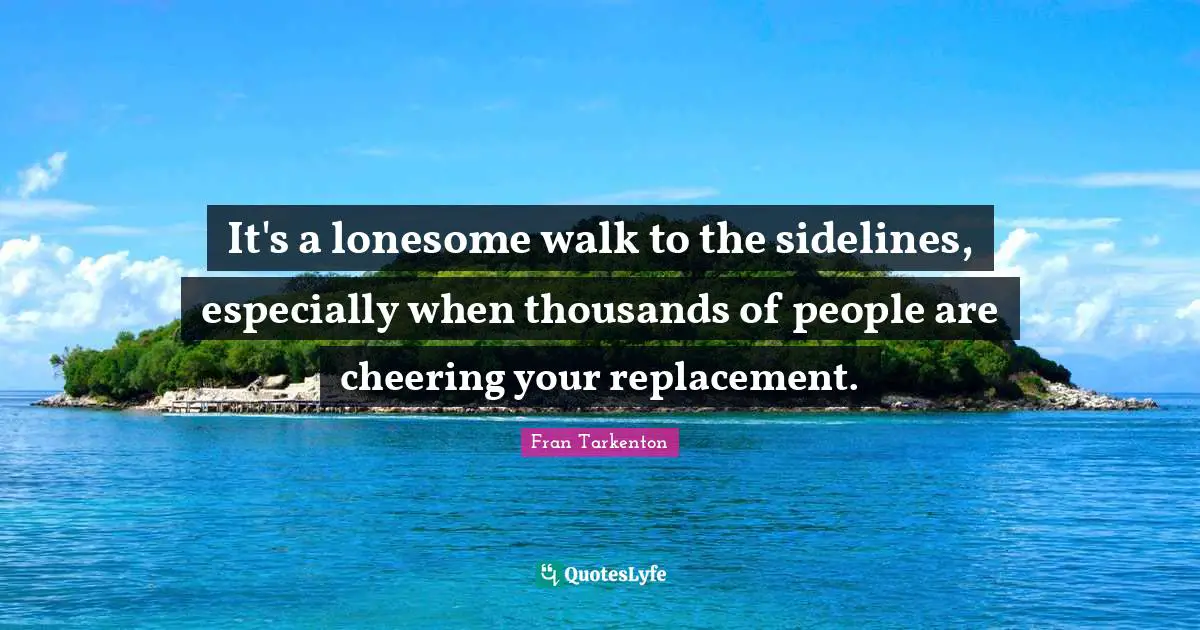 It's a lonesome walk to the sidelines, especially when thousands of people are cheering your replacement.