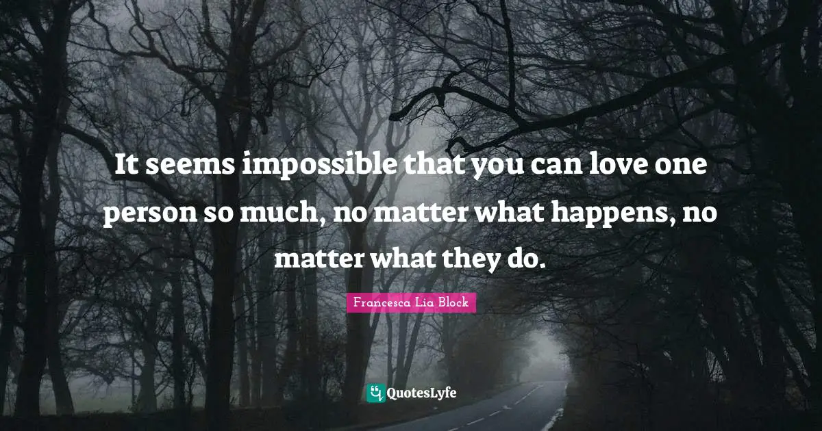 Francesca Lia Block Quotes: "It seems impossible that you can love one person so much, no matter what happens, no matter what they do."
