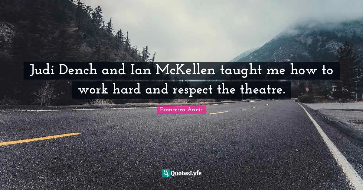 Judi Dench and Ian McKellen taught me how to work hard and respect the theatre.