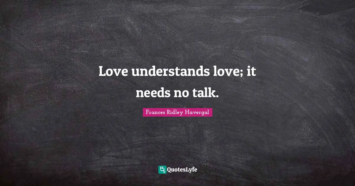 Love understands love; it needs no talk.