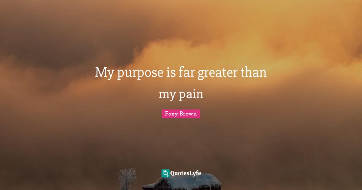 My purpose is far greater than my pain