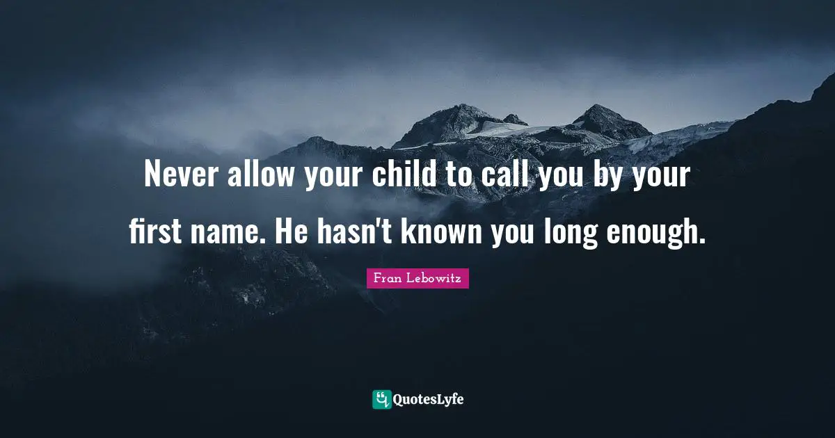 Never allow your child to call you by your first name. He hasn't known you long enough.