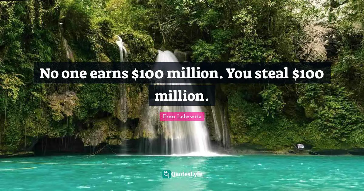 No one earns $100 million. You steal $100 million.