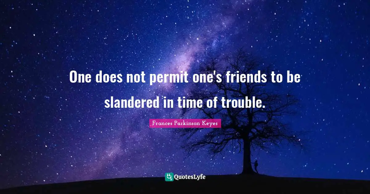 One does not permit one's friends to be slandered in time of trouble.