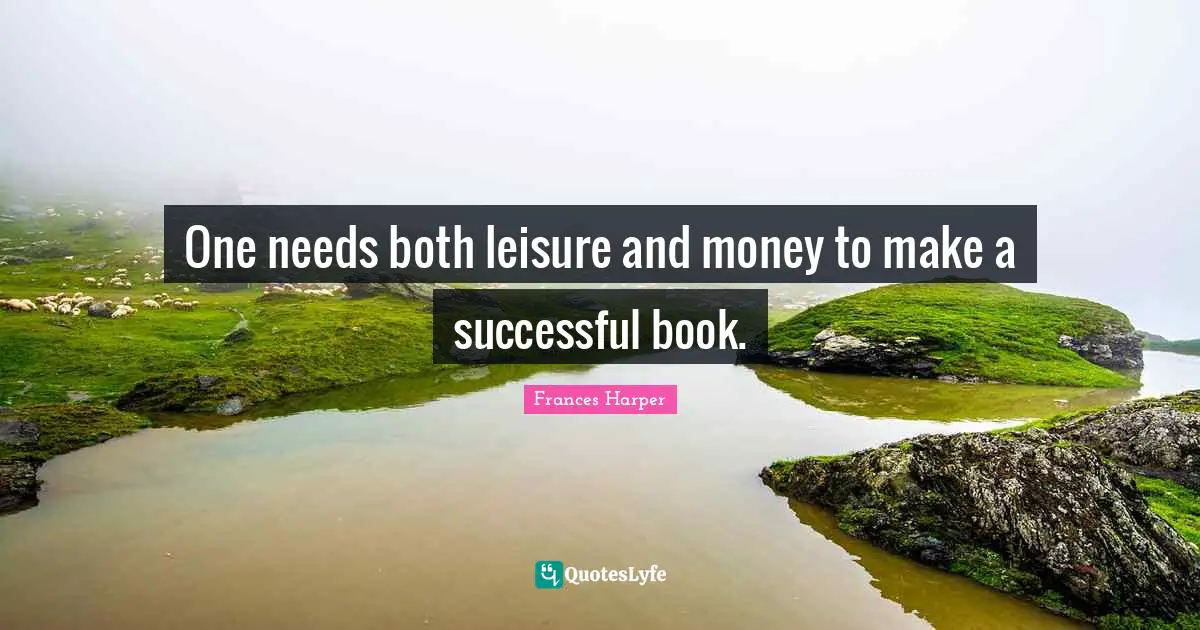 Frances Harper Quotes: "One needs both leisure and money to make a successful book."