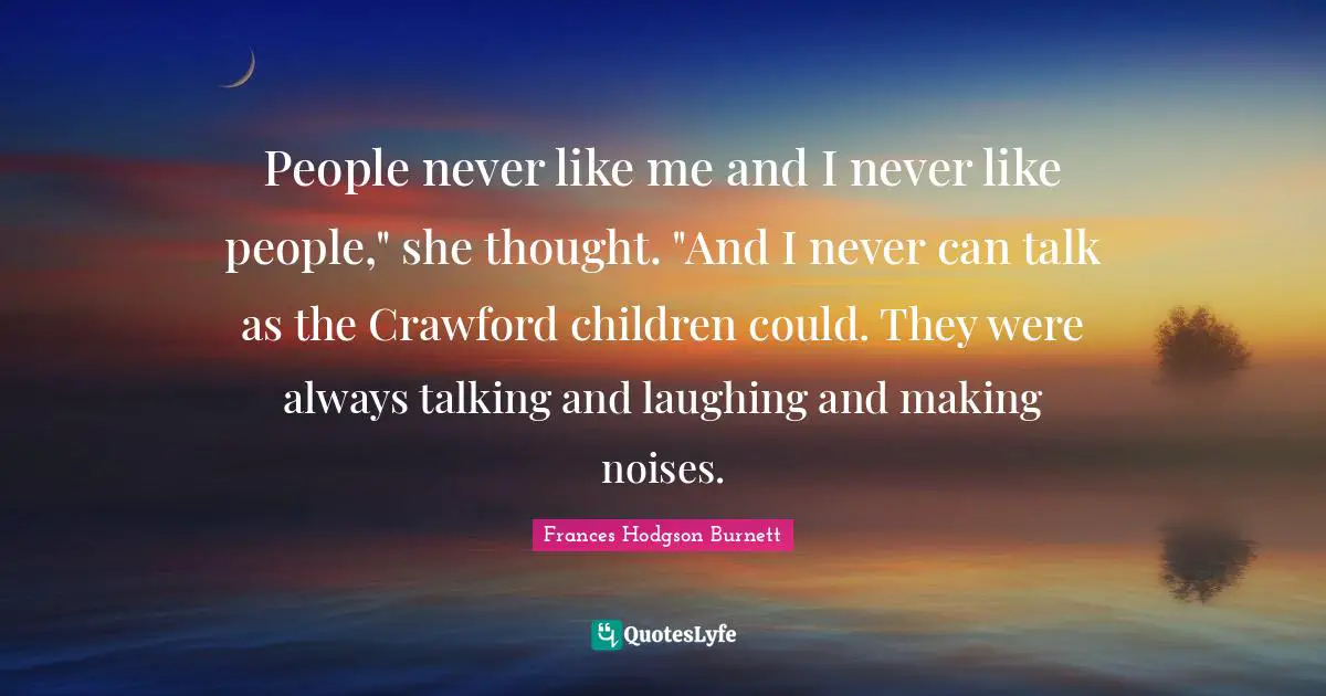 People never like me and I never like people," she thought. "And I never can talk as the Crawford children could. They were always talking and laughing and making noises.