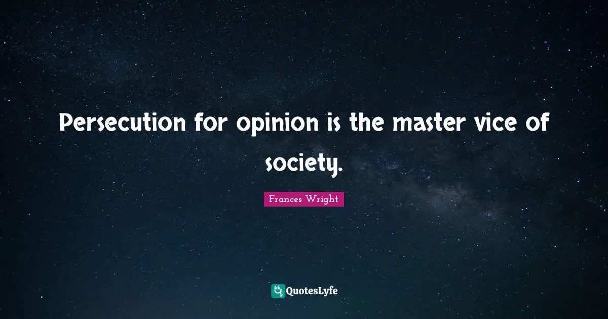 Persecution for opinion is the master vice of society.