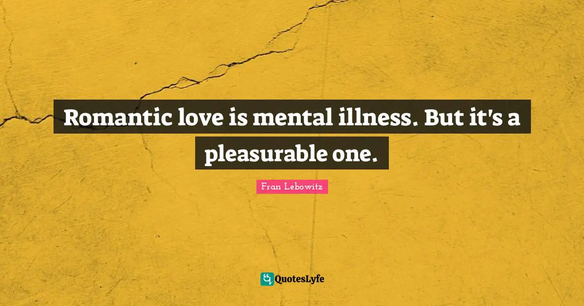 Romantic love is mental illness. But it's a pleasurable one.