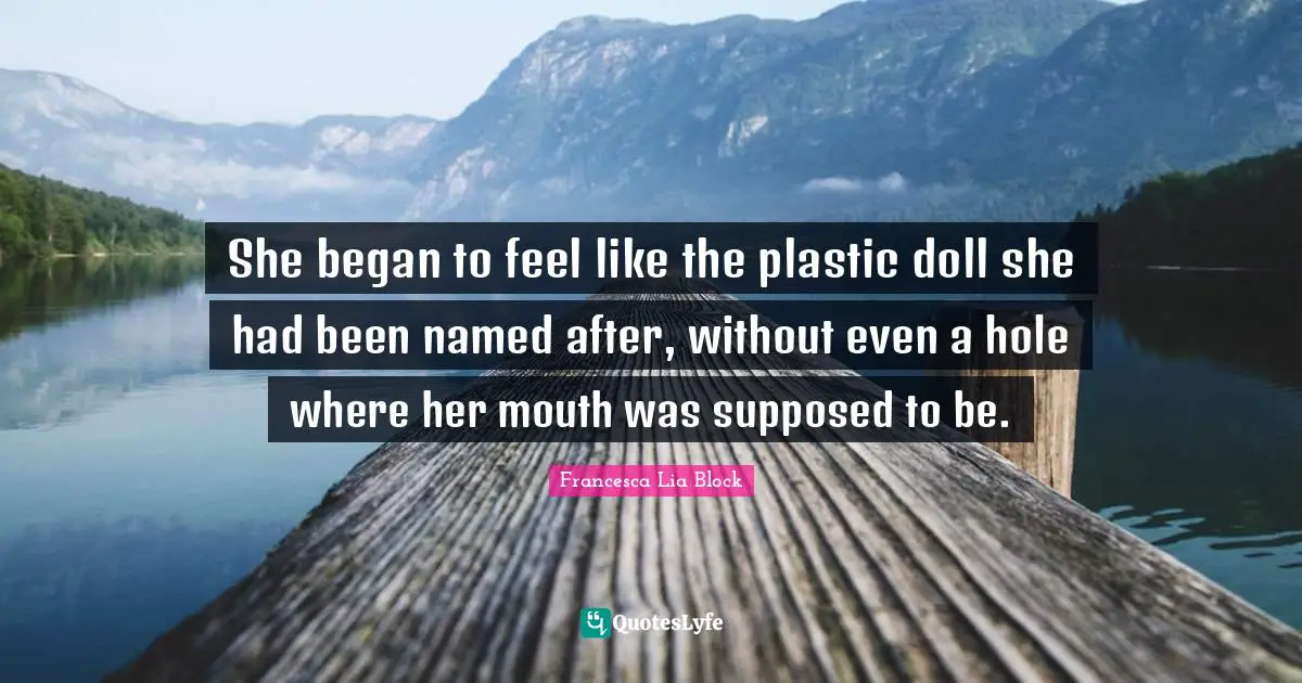 Francesca Lia Block Quotes: "She began to feel like the plastic doll she had been named after, without even a hole where her mouth was supposed to be."