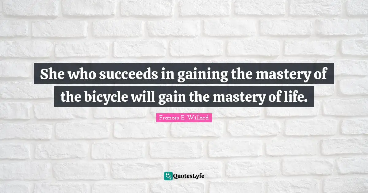 Gains Quotes: "She who succeeds in gaining the mastery of the bicycle will gain the mastery of life."