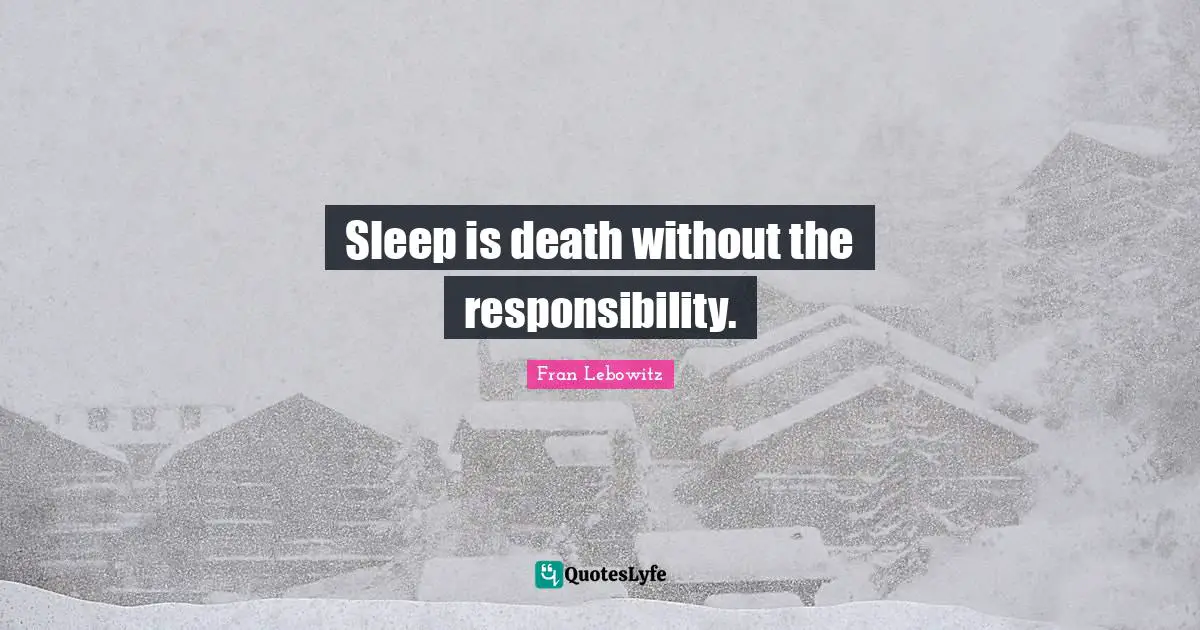 Sleep is death without the responsibility.