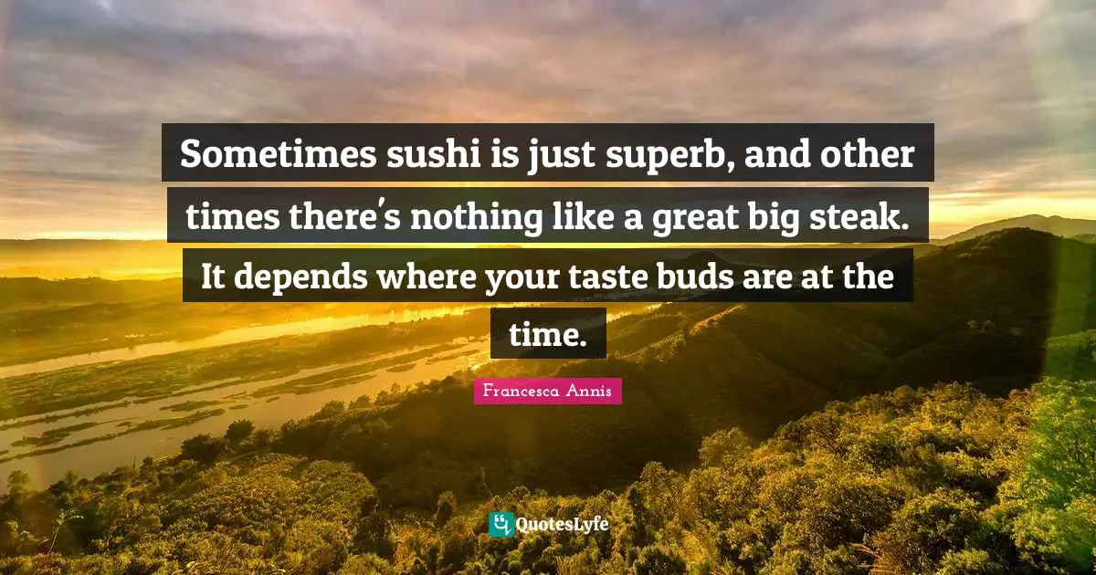 Superb Quotes: "Sometimes sushi is just superb, and other times there's nothing like a great big steak. It depends where your taste buds are at the time."