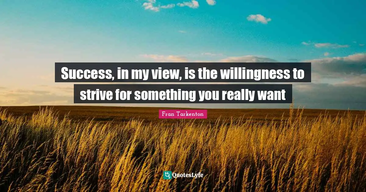 Success, in my view, is the willingness to strive for something you really want