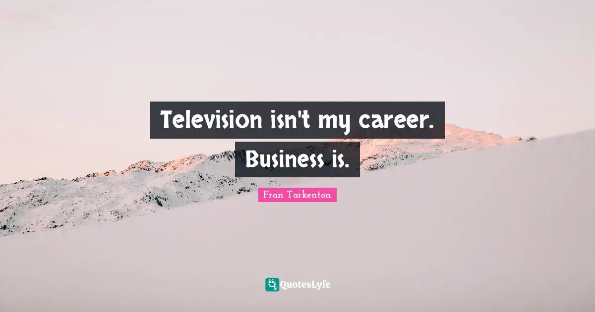 Television isn't my career. Business is.