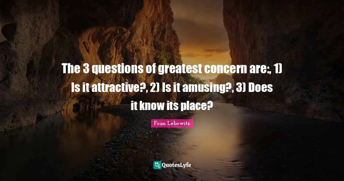 The 3 questions of greatest concern are:, 1) Is it attractive?, 2) Is it amusing?, 3) Does it know its place?