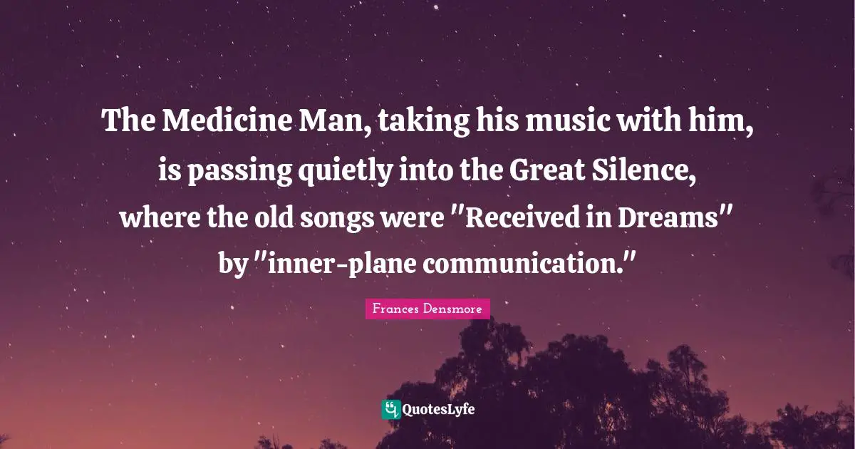 The Medicine Man, taking his music with him, is passing quietly into the Great Silence, where the old songs were "Received in Dreams" by "inner-plane communication."