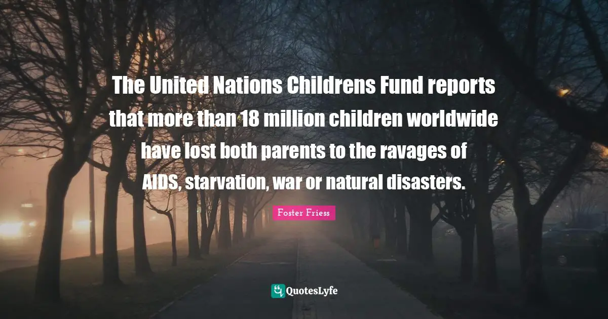 Reports Quotes: "The United Nations Childrens Fund reports that more than 18 million children worldwide have lost both parents to the ravages of AIDS, starvation, war or natural disasters."
