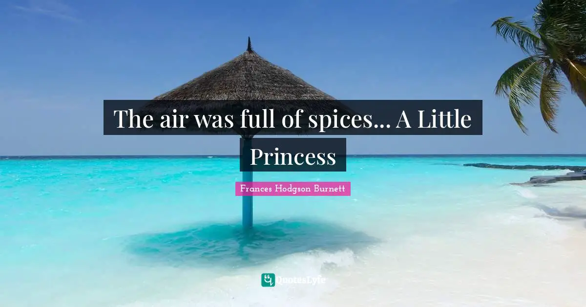 Frances Hodgson Burnett Quotes: "The air was full of spices... A Little Princess"
