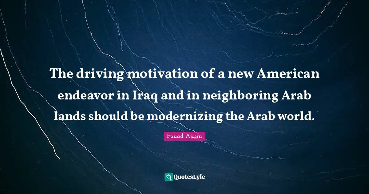 The driving motivation of a new American endeavor in Iraq and in neighboring Arab lands should be modernizing the Arab world.