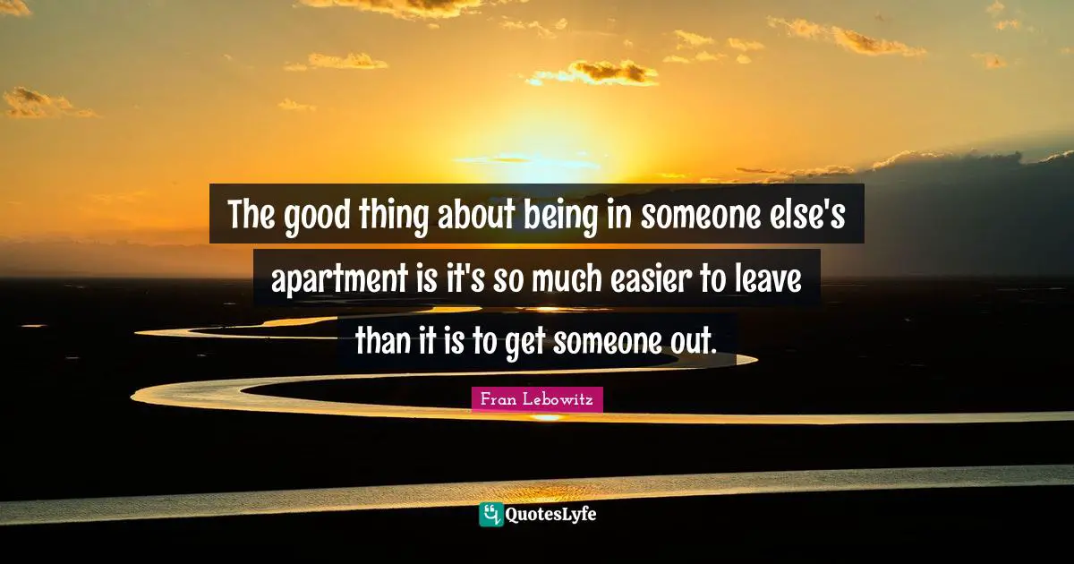 The good thing about being in someone else's apartment is it's so much easier to leave than it is to get someone out.