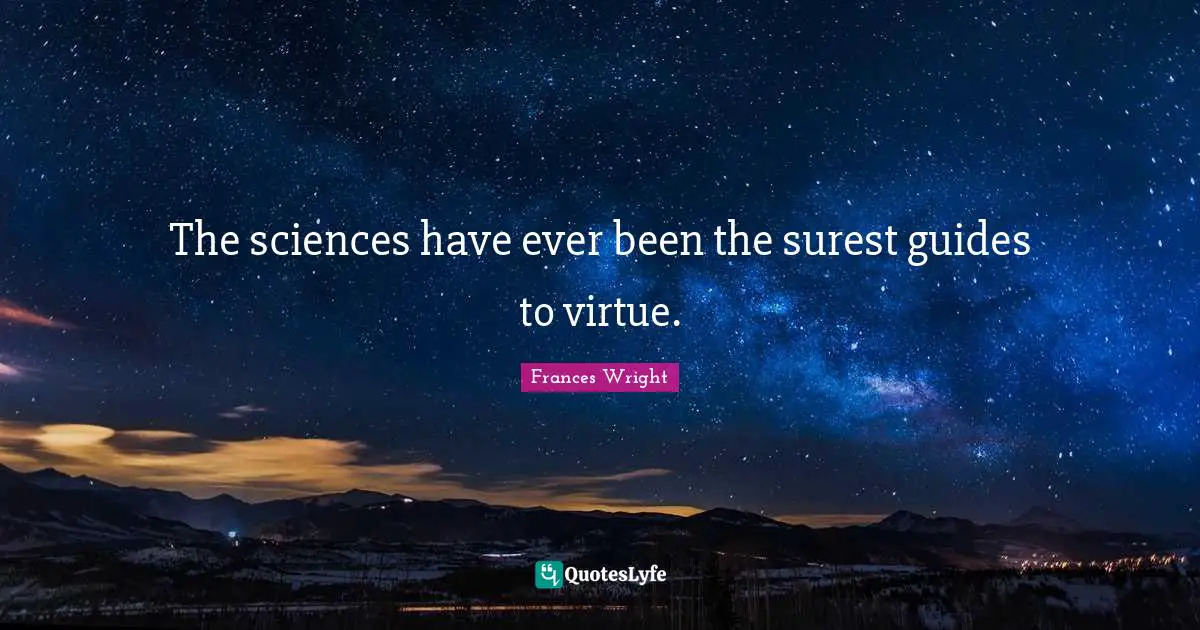 The sciences have ever been the surest guides to virtue.