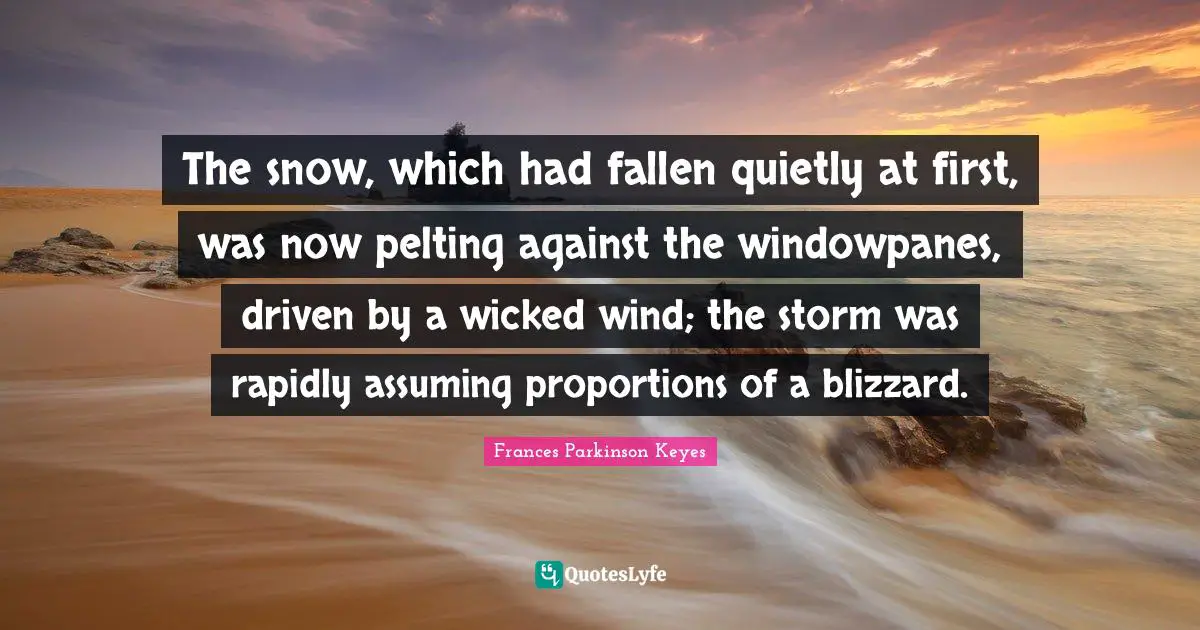 The snow, which had fallen quietly at first, was now pelting against the windowpanes, driven by a wicked wind; the storm was rapidly assuming proportions of a blizzard.