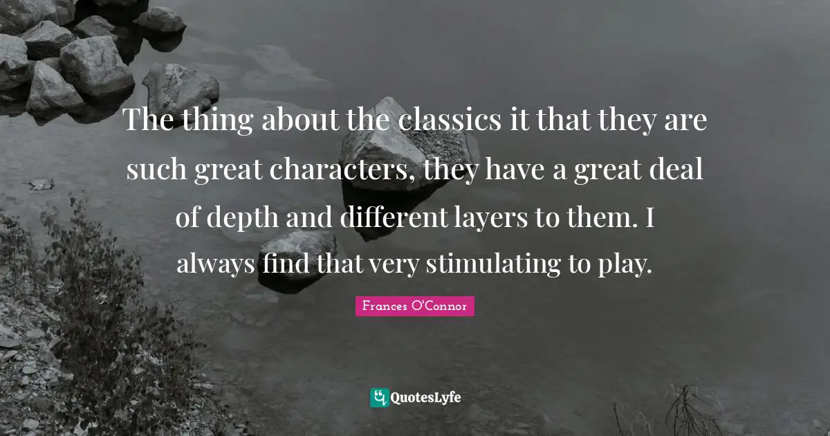 Layers Quotes: "The thing about the classics it that they are such great characters, they have a great deal of depth and different layers to them. I always find that very stimulating to play."