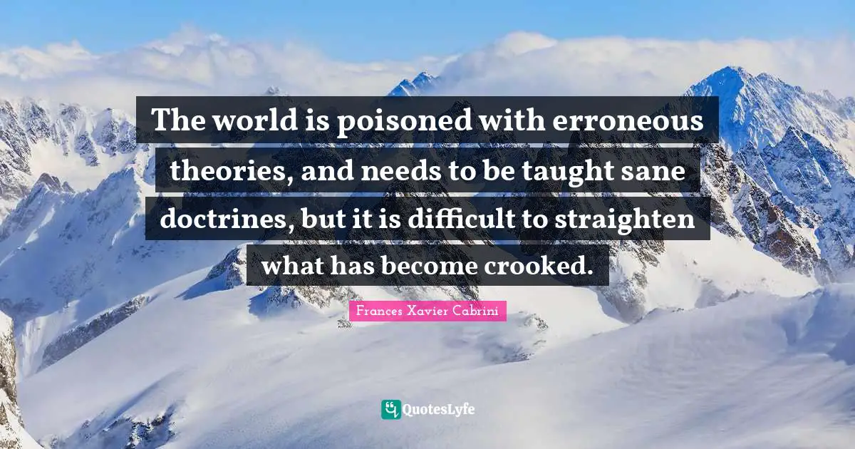 Taught Quotes: "The world is poisoned with erroneous theories, and needs to be taught sane doctrines, but it is difficult to straighten what has become crooked."