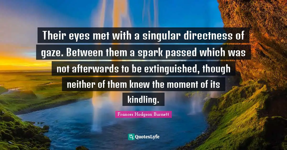 Their eyes met with a singular directness of gaze. Between them a spark passed which was not afterwards to be extinguished, though neither of them knew the moment of its kindling.