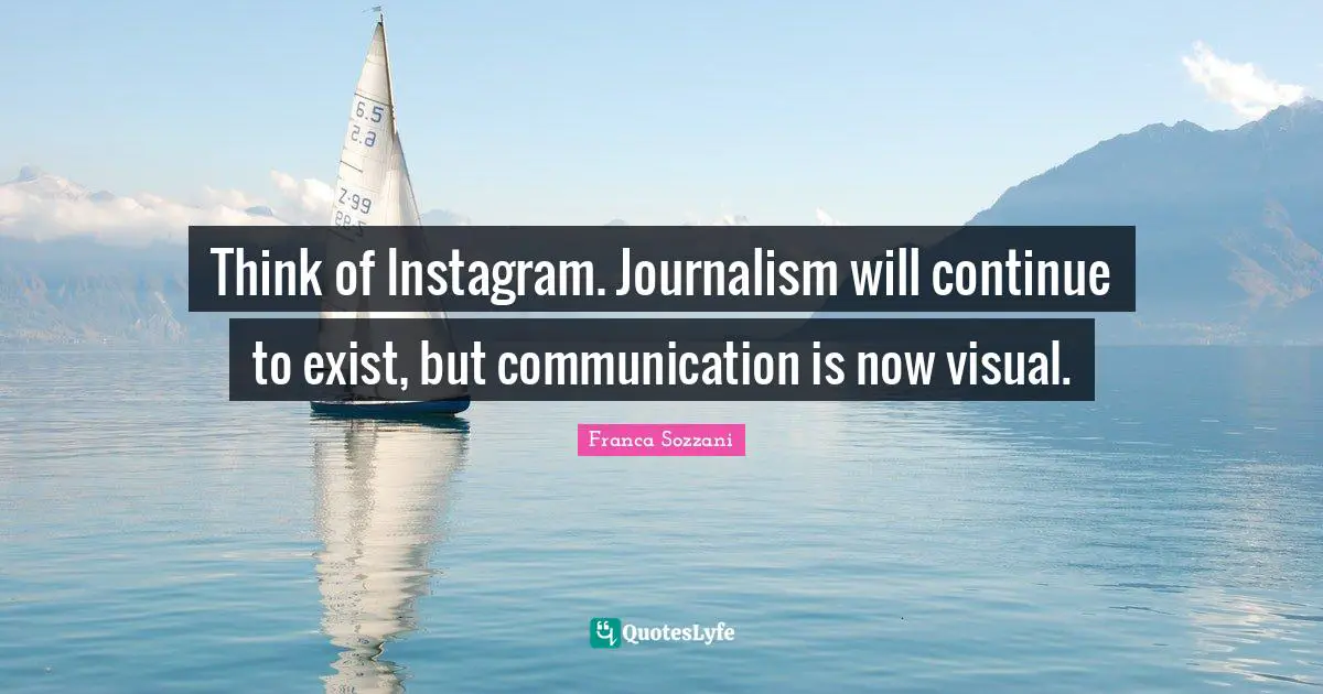 Instagram Quotes: "Think of Instagram. Journalism will continue to exist, but communication is now visual."