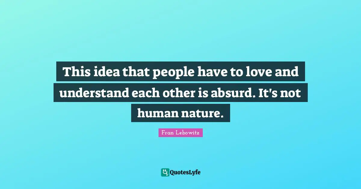 This idea that people have to love and understand each other is absurd. It's not human nature.