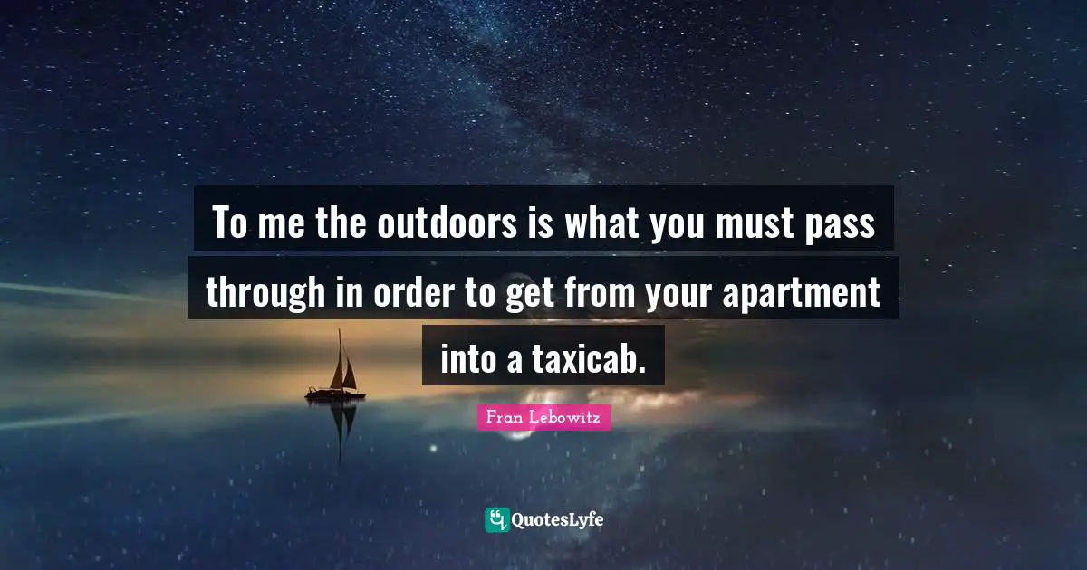 To me the outdoors is what you must pass through in order to get from your apartment into a taxicab.