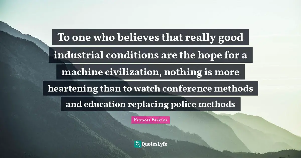 To one who believes that really good industrial conditions are the hope for a machine civilization, nothing is more heartening than to watch conference methods and education replacing police methods