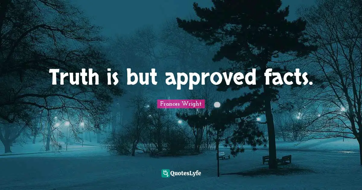 Truth is but approved facts.
