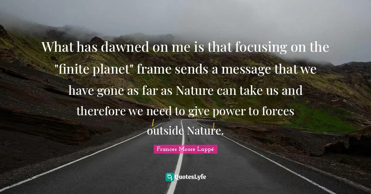 What has dawned on me is that focusing on the "finite planet" frame sends a message that we have gone as far as Nature can take us and therefore we need to give power to forces outside Nature.