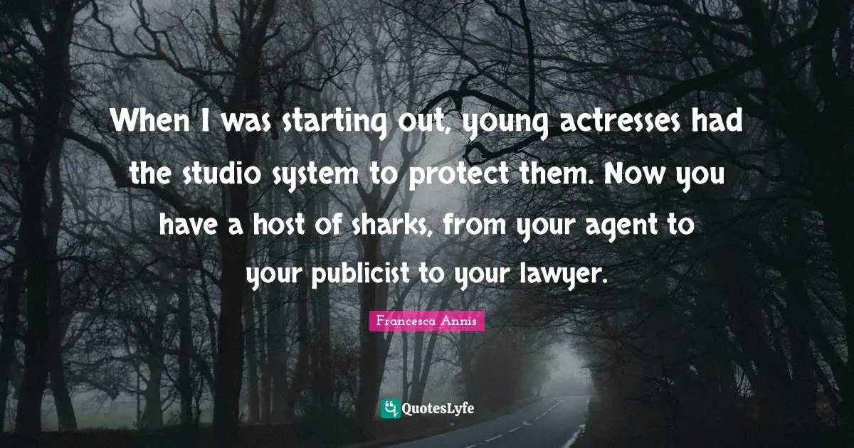 When I was starting out, young actresses had the studio system to protect them. Now you have a host of sharks, from your agent to your publicist to your lawyer.