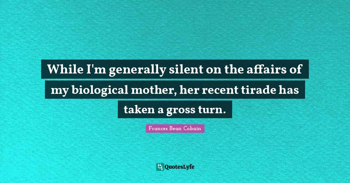 Gross Quotes: "While I'm generally silent on the affairs of my biological mother, her recent tirade has taken a gross turn."