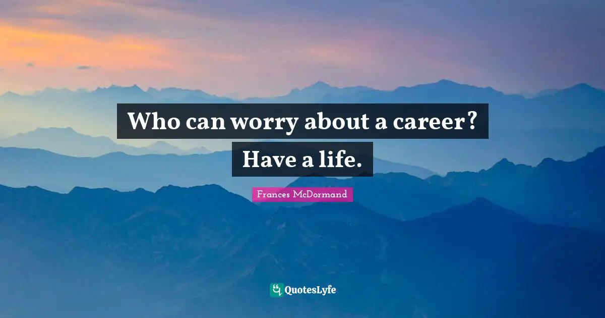 Frances McDormand Quotes: "Who can worry about a career? Have a life."