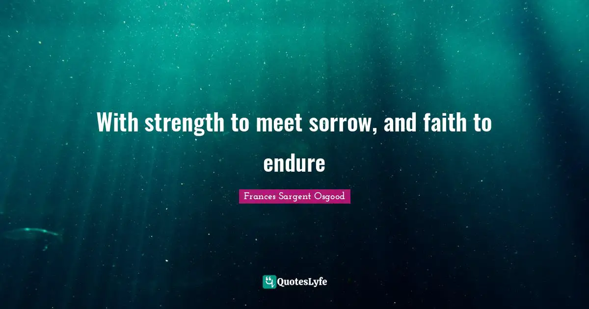 With strength to meet sorrow, and faith to endure