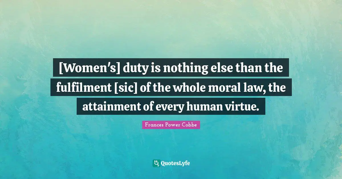 [Women's] duty is nothing else than the fulfilment [sic] of the whole moral law, the attainment of every human virtue.
