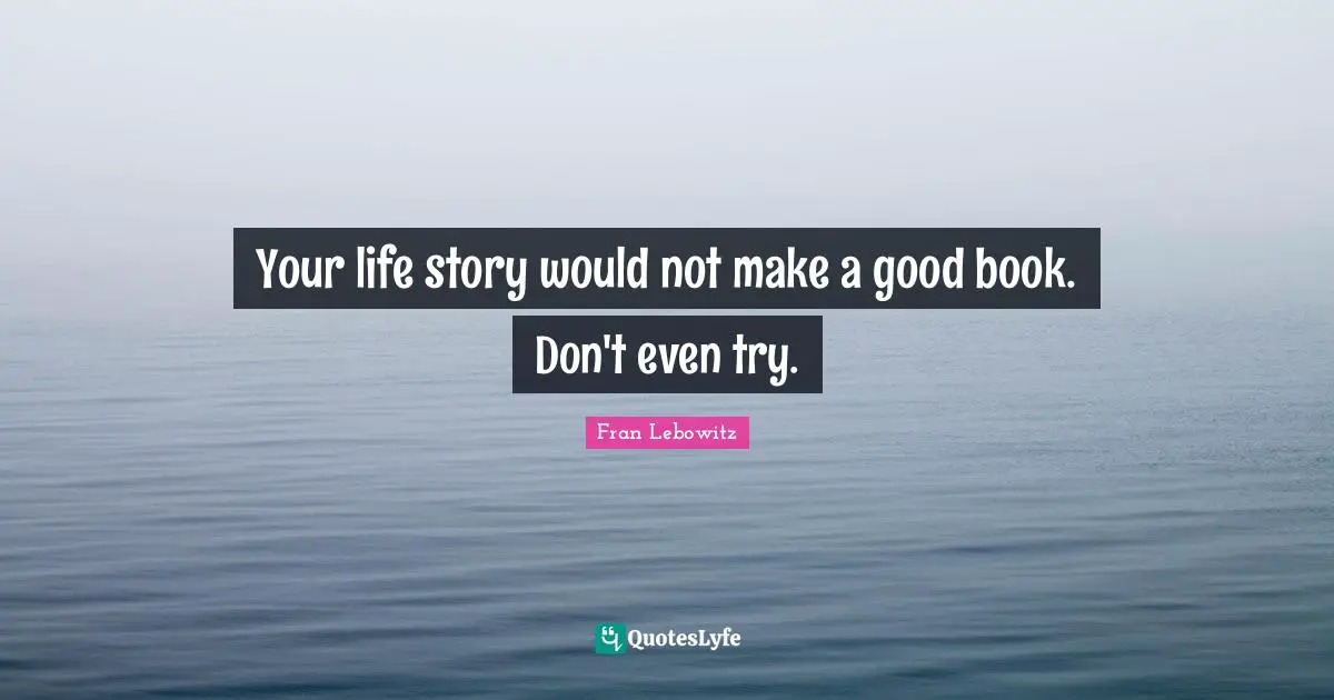 Story Quotes: "Your life story would not make a good book. Don't even try."