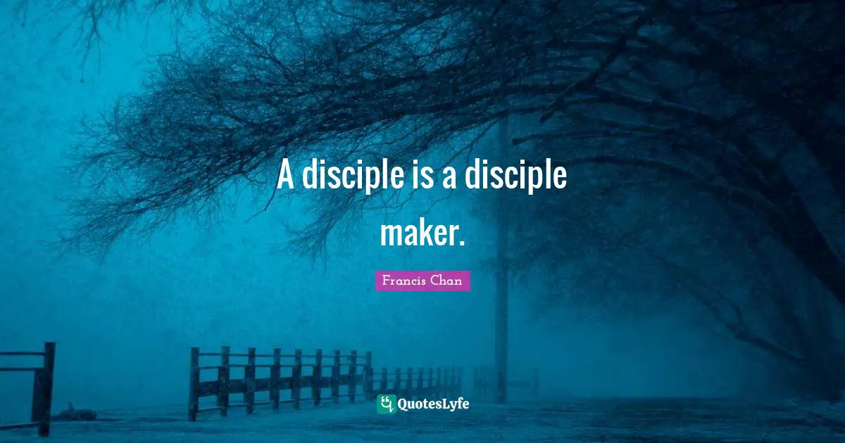 Makers Quotes: "A disciple is a disciple maker."