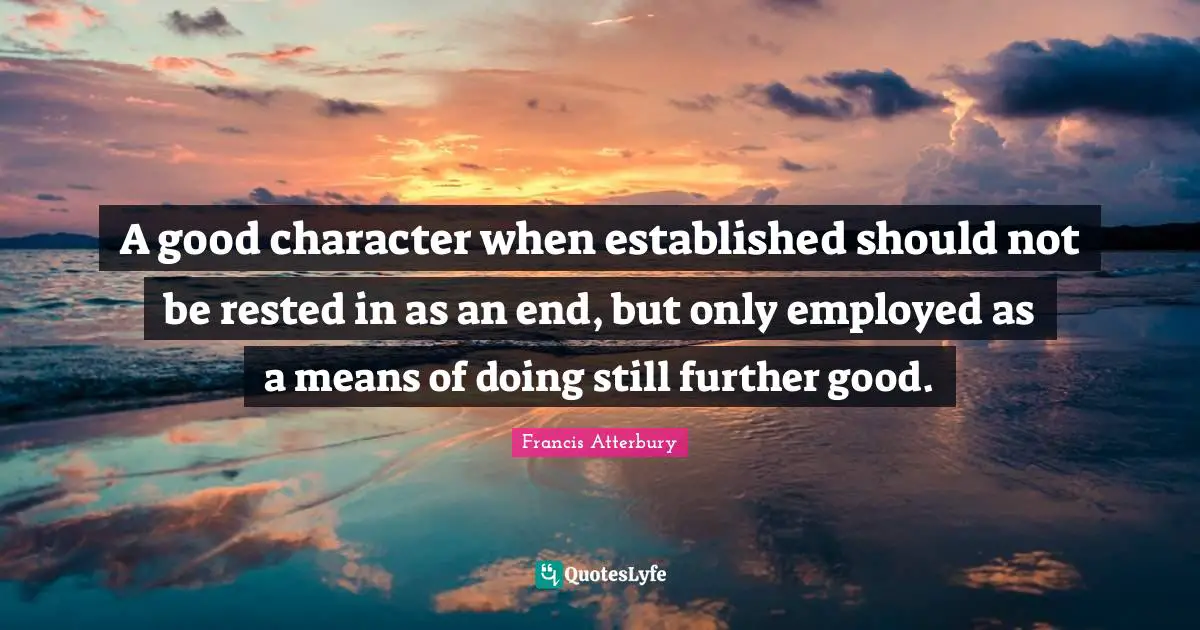 A good character when established should not be rested in as an end, but only employed as a means of doing still further good.
