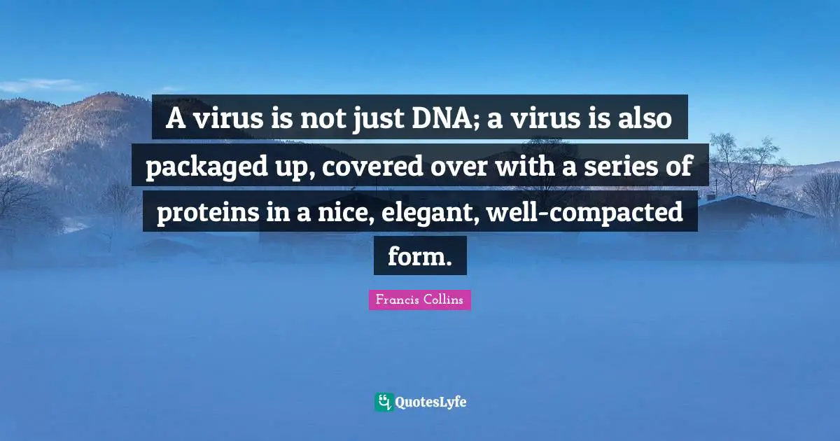 A virus is not just DNA; a virus is also packaged up, covered over with a series of proteins in a nice, elegant, well-compacted form.