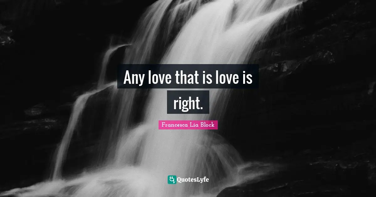 Francesca Lia Block Quotes: "Any love that is love is right."