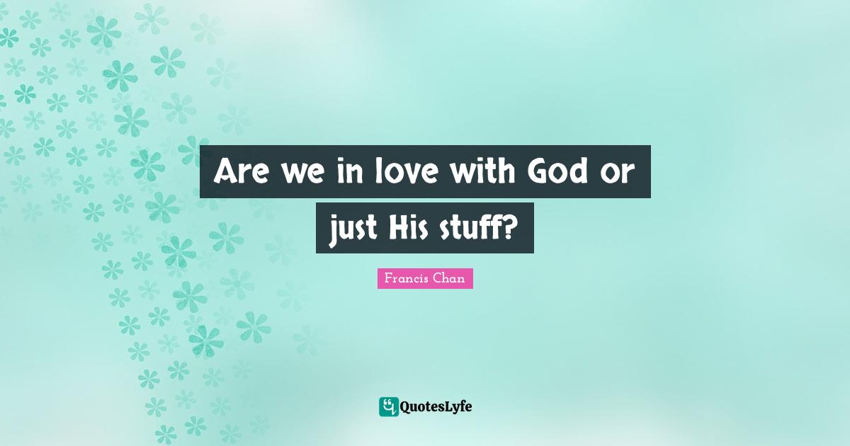 Are we in love with God or just His stuff?