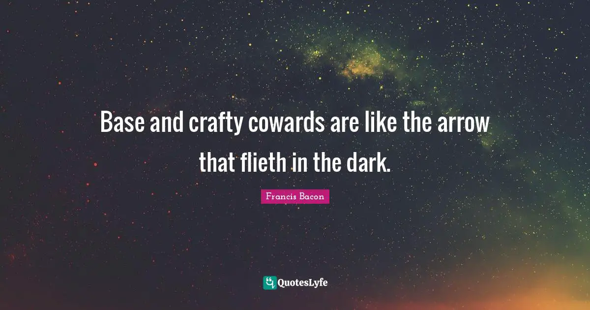 Base and crafty cowards are like the arrow that flieth in the dark.