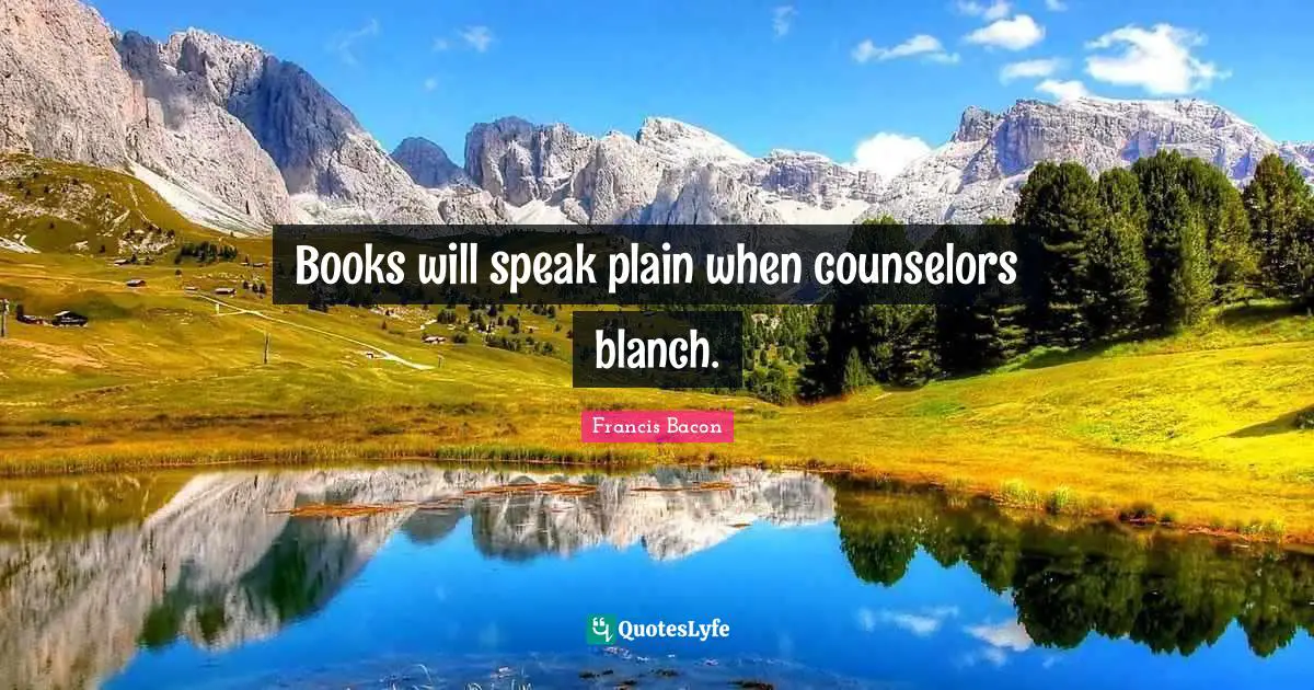 Books will speak plain when counselors blanch.