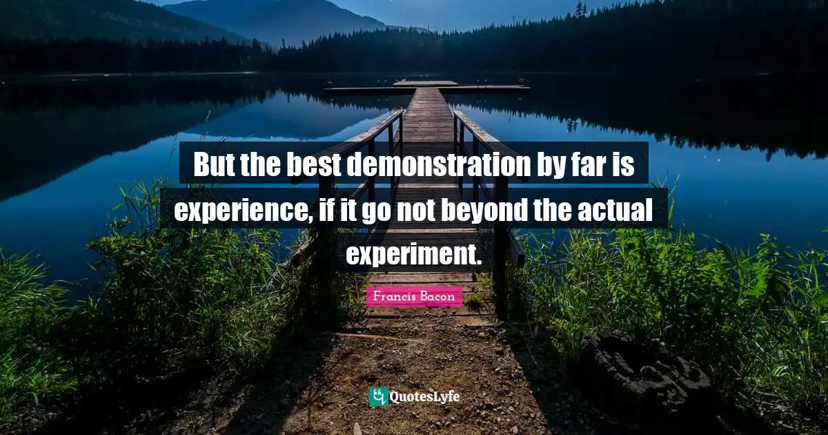 But the best demonstration by far is experience, if it go not beyond the actual experiment.
