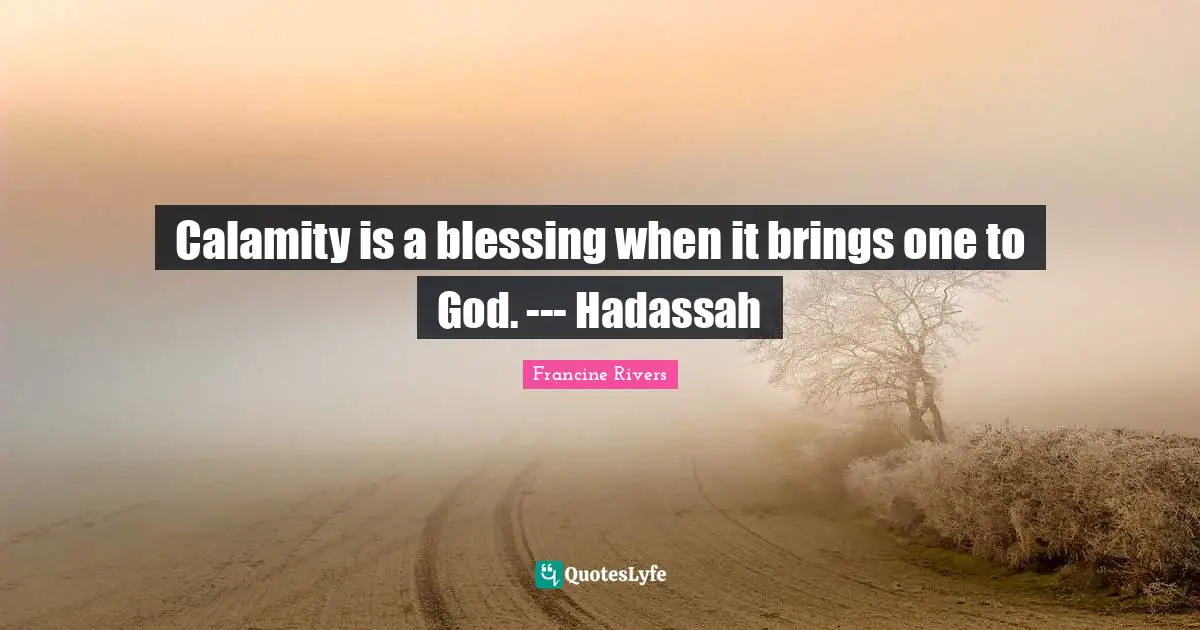 Calamity Quotes: "Calamity is a blessing when it brings one to God. --- Hadassah"